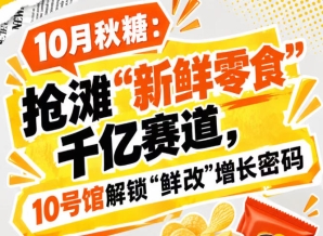 10月秋糖：抢滩“新鲜零食”千亿赛道，10号馆中华厅现场解锁“鲜改”增长密码